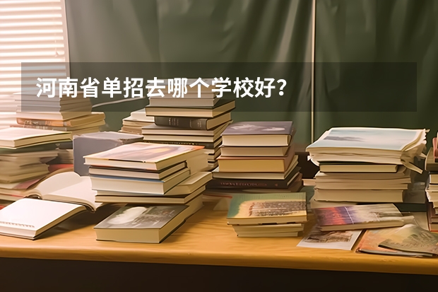 河南省单招去哪个学校好？