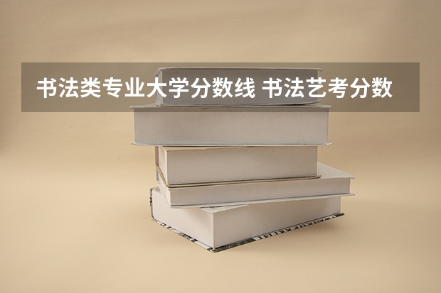 书法类专业大学分数线 书法艺考分数线