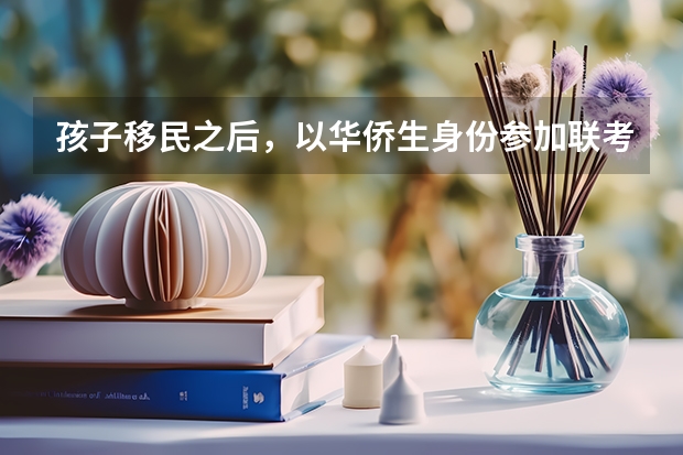 孩子移民之后,以华侨生身份参加联考有什么优势
