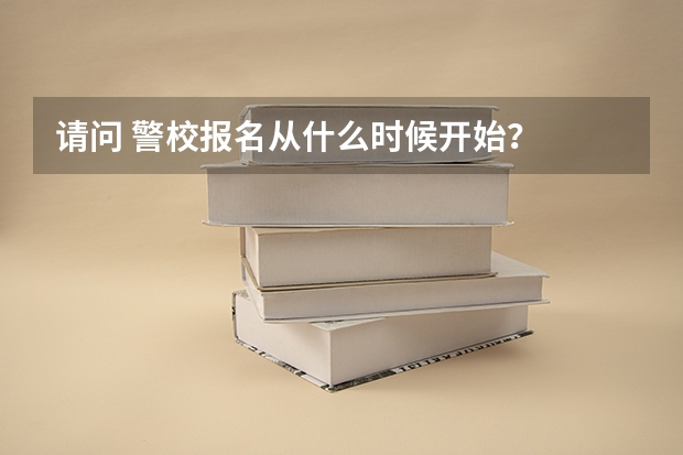 请问 警校报名从什么时候开始?