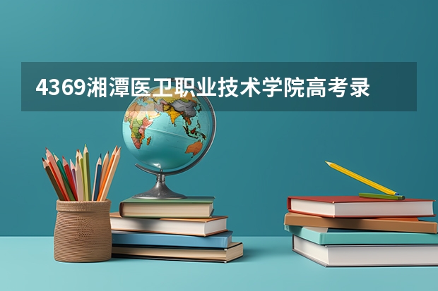 4369湘潭医卫职业技术学院高考录取分数线是多少?