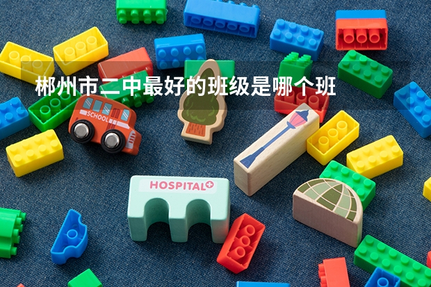 郴州市二中最好的班级是哪个班