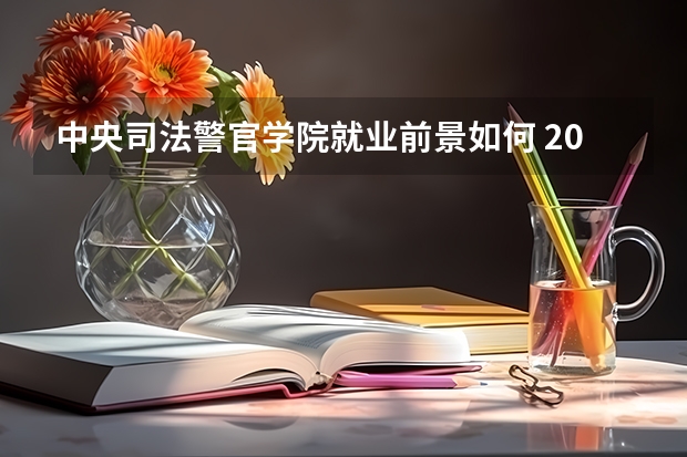 中央司法警官学院就业前景如何 2024找什么工作