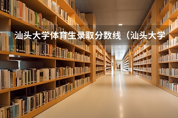 汕头大学体育生录取分数线（汕头大学录取分数线）