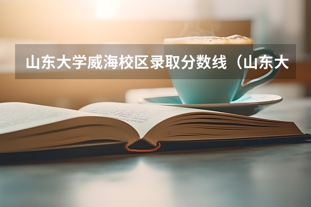 山东大学威海校区录取分数线（山东大学医学院录取分数线2023年）