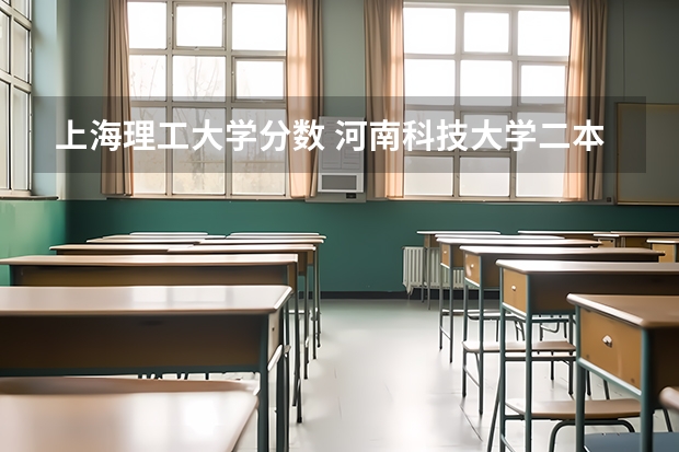 上海理工大学分数 河南科技大学二本专业