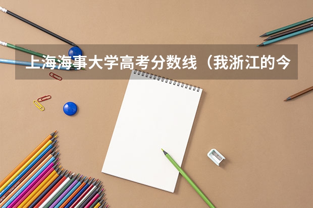 上海海事大学高考分数线(我浙江的今年高考估分575+40 能进上海海事大学好点的专业么?)