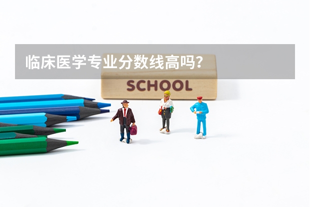 临床医学专业分数线高吗？