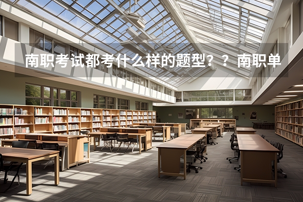 南职考试都考什么样的题型？？南职单招分数线是多少？？