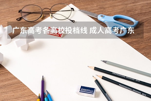 广东高考各高校投档线 成人高考广东财经大学录取分数线？