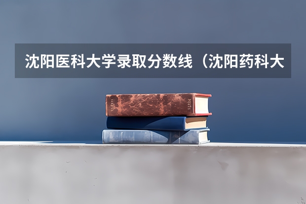 沈阳医科大学录取分数线（沈阳药科大学录取分数线）