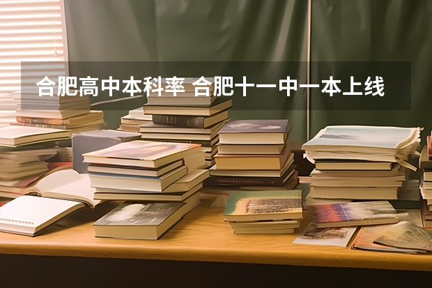 合肥高中本科率 合肥十一中一本上线率