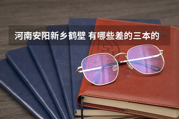 河南安阳新乡鹤壁 有哪些差的三本的学校