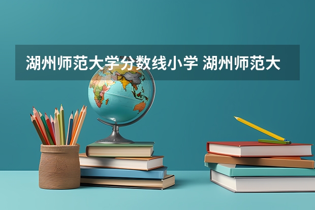 湖州师范大学分数线小学 湖州师范大学分数线