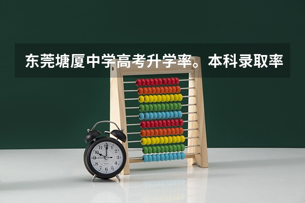 东莞塘厦中学高考升学率。本科录取率(东莞东方明珠高考升学率)