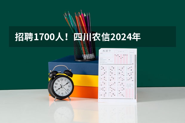 招聘1700人!四川农信2024年校园招聘开启!四川农信社笔试有什么题型?会考英语吗?附薪资待遇