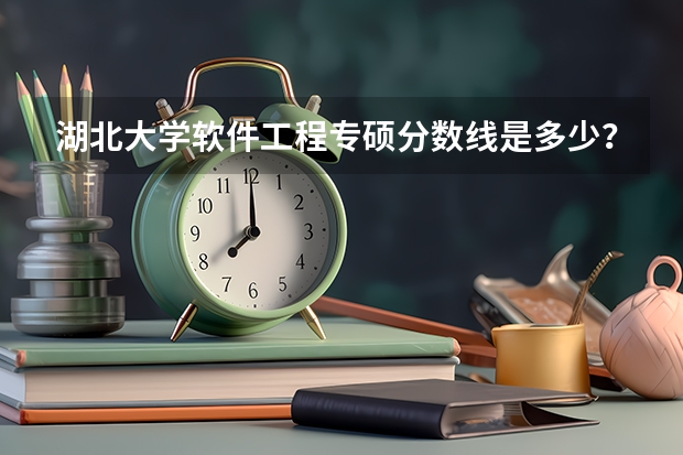 湖北大学软件工程专硕分数线是多少？