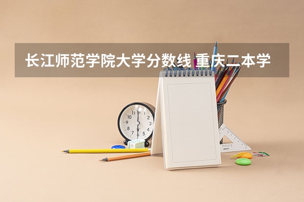长江师范学院大学分数线 重庆二本学校排名及分数线