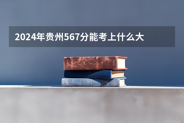 2024年贵州567分能考上什么大学?