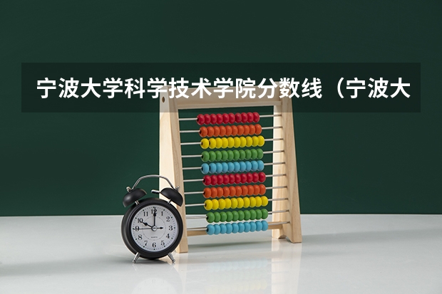 宁波大学科学技术学院分数线（宁波大学科学技术学院的录取分数线是472）