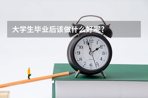 大学生毕业后该做什么好呢?