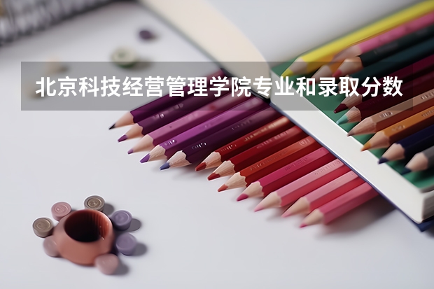北京科技经营管理学院专业和录取分数线详解