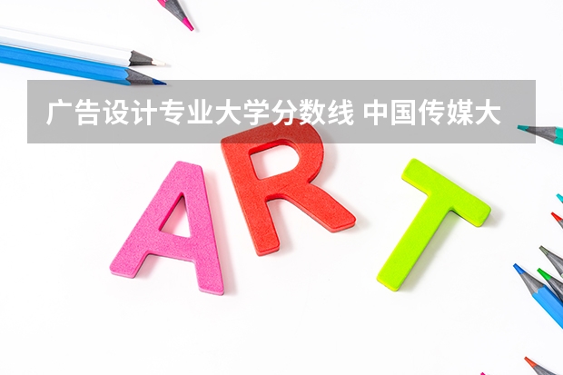 广告设计专业大学分数线 中国传媒大学 广告设计和广告学 分数线