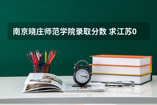 南京晓庄师范学院录取分数 求江苏08年高考南京晓庄学院本二录取分数线。谢谢