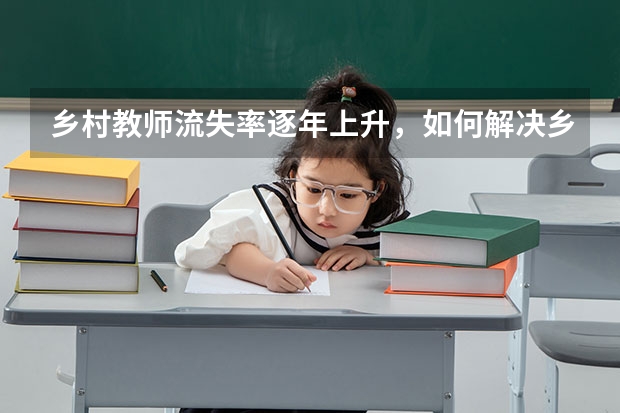 乡村教师流失率逐年上升,如何解决乡村招生问题?
