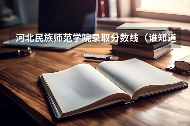 河北民族师范学院录取分数线（谁知道石家庄各个大学录取分数线）