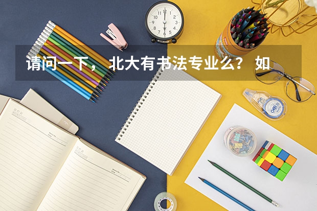 请问一下, 北大有书法专业么? 如果有的话需要多少分呢? 普通文科生怎样才能报书法专业呢?