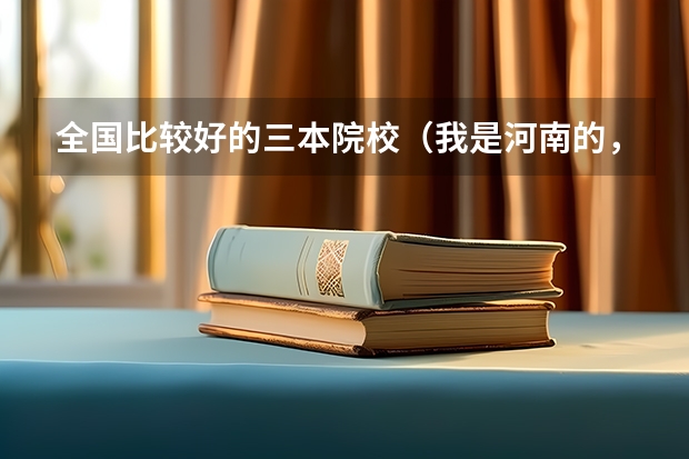 全国比较好的三本院校(我是河南的,460能不能上西安欧亚的三本?)