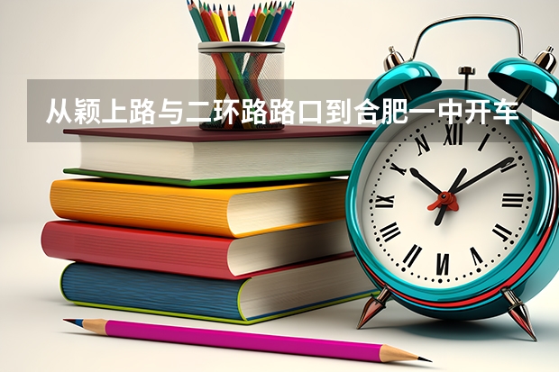 从颖上路与二环路路口到合肥一中开车怎么走