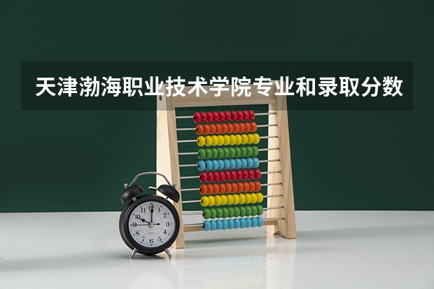 天津渤海职业技术学院专业和录取分数线详解