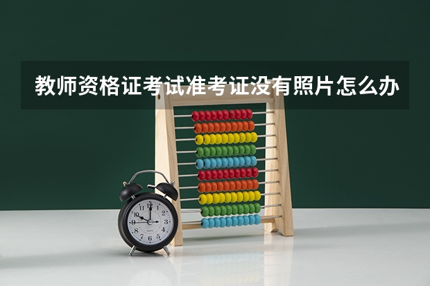 教师资格证考试准考证没有照片怎么办