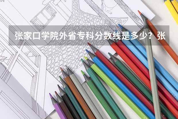 张家口学院外省专科分数线是多少?张家口还有别的专科学校么?