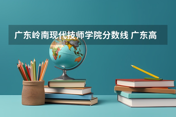 广东岭南现代技师学院分数线 广东高考各大学录取分数线