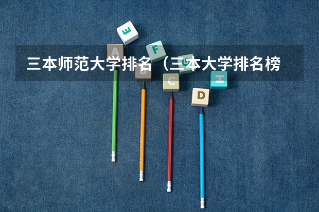 三本师范大学排名(三本大学排名榜 全国最好的三本学校)