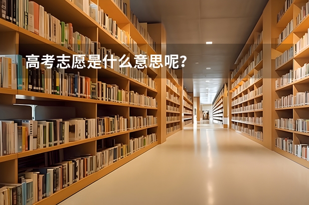 高考志愿是什么意思呢？