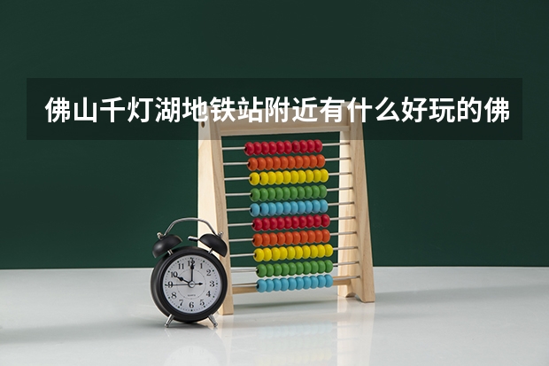 佛山千灯湖地铁站附近有什么好玩的佛山千灯湖附近有什么好玩的地方