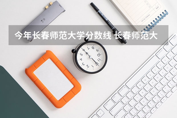 今年长春师范大学分数线 长春师范大学录取分数线