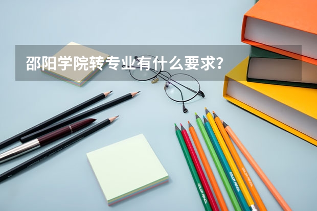 邵阳学院转专业有什么要求?