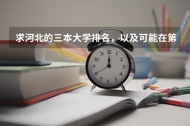 求河北的三本大学排名,以及可能在第二次征集时降分的学校! 三本大学排名