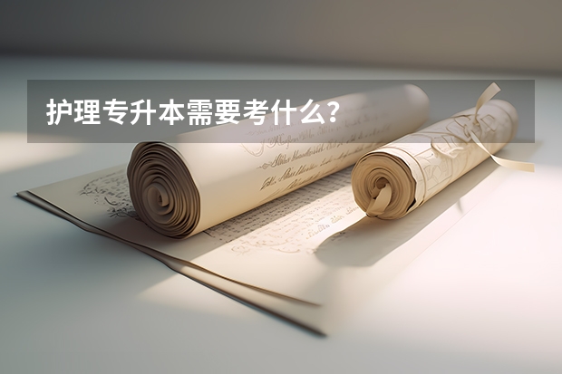 护理专升本需要考什么?