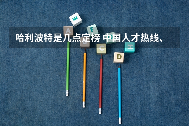 哈利波特是几点定榜 中国人才热线、前程无忧(51job)和中华英才网的招聘信息是不是自动刷新的?????