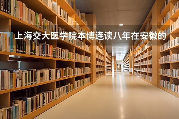 上海交大医学院本博连读八年在安徽的分数线是多少