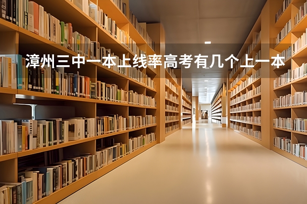 漳州三中一本上线率高考有几个上一本（关于漳州高中的问题，知道的说谢谢（悬赏200分））