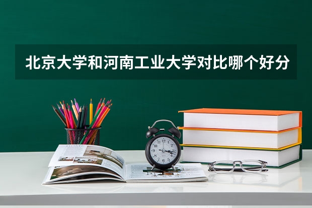 北京大学和河南工业大学对比哪个好分析