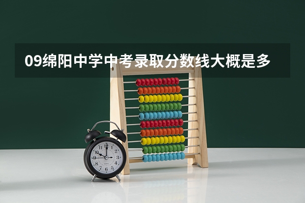 09绵阳中学中考录取分数线大概是多少阿!!!!~~~~