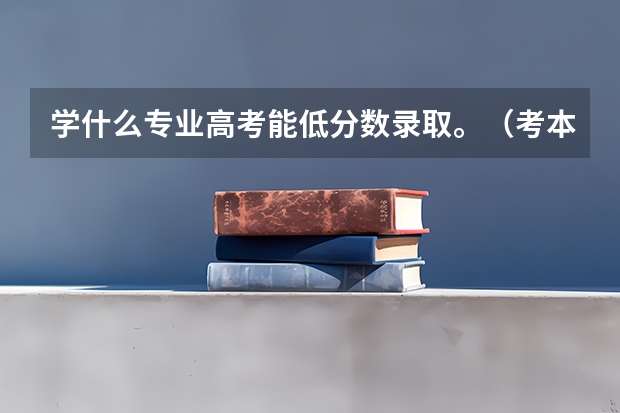 学什么专业高考能低分数录取。(考本科,不要大专那些)